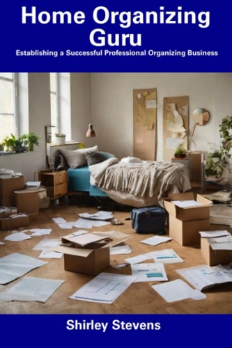 Home Organizing Guru Establishing a Successful Professional Organizing Business