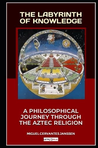 The Labyrinth of Knowledge A Philosophical Journey Through the Aztec Religion