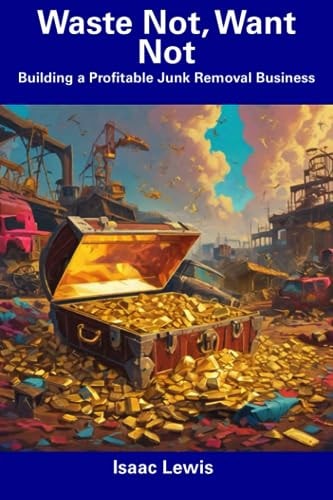 Waste Not, Want Not Building a Profitable Junk Removal Business
