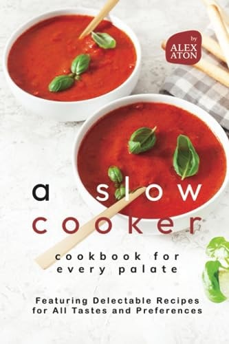 A Slow Cooker Cookbook for Every Palate Featuring Delectable Recipes for All Tastes and Preferences