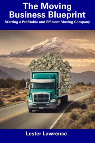 The Moving Business Blueprint Starting a Profitable and Efficient Moving Company