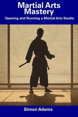 Martial Arts Mastery Opening and Running a Martial Arts Studio