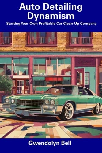 Auto Detailing Dynamism Starting Your Own Profitable Car Clean-Up Company