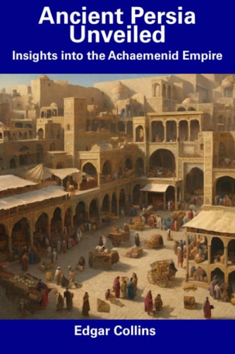 Ancient Persia Unveiled Insights Into the Achaemenid Empire