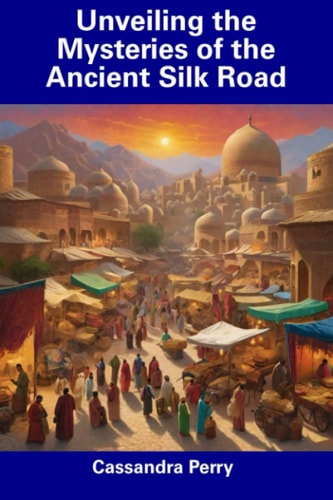 Unveiling the Mysteries of the Ancient Silk Road