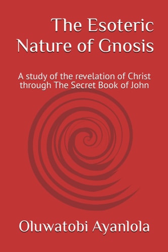 The Esoteric Nature of Gnosis A Study of the Revelation of Christ Through The Secret Book of John
