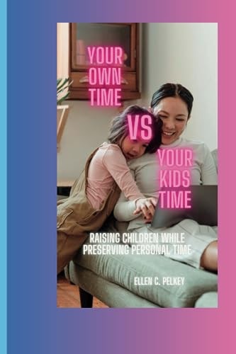 Your Own Time Vs Your Kids Time Raising Children While Preserving Personal Time.