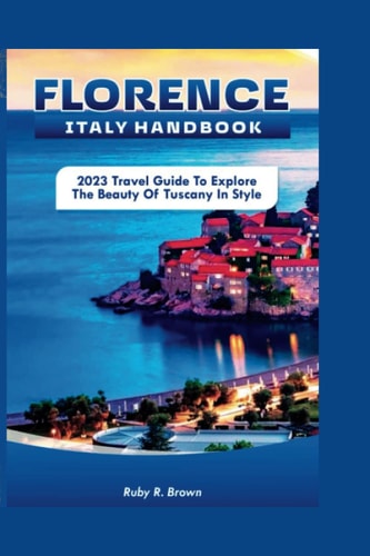 Florence Italy Handbook 2023 Travel Guide To Explore The Beauty of Tuscany in Style