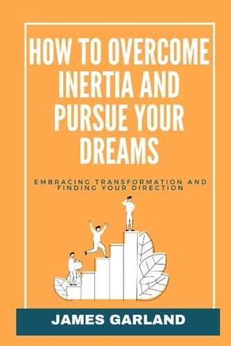 How to Overcome Inertia and Pursue Your Dreams Embracing Transformation and Finding Your Direction