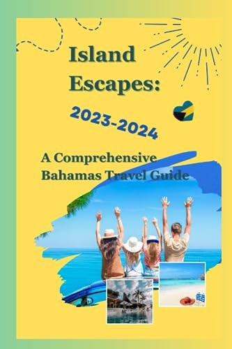 Island Escapes A Comprehensive Bahamas Travel Guide 2023-2024