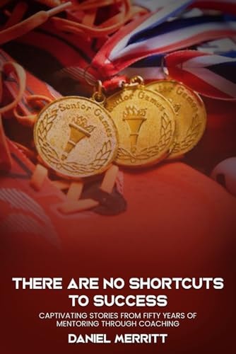 THERE ARE NO SHORTCUTS TO SUCCESS Captivating Stories from Fifty Years of Mentoring Through... Coaching