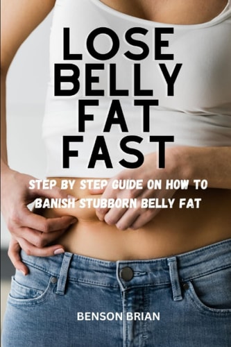 Lose Belly Fat Fast Step by Step Guide on how to Banish Stubborn Belly Fat