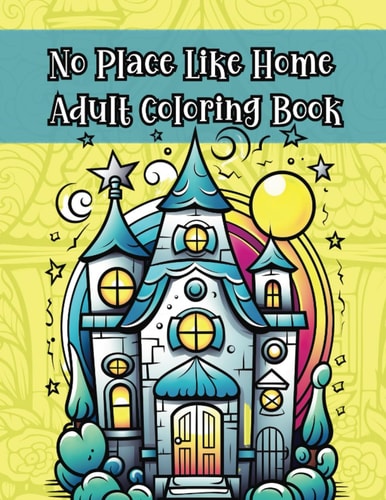No Place Like Home Adult Coloring Book Go From Hearth to Art with 30 Pages of Homely Masterpieces!