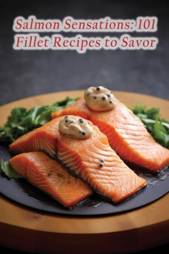 Salmon Sensations 101 Fillet Recipes to Savor