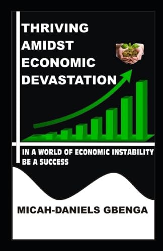 Thriving Amidst Economic Devastation In a World of Economic Instability Be a Success