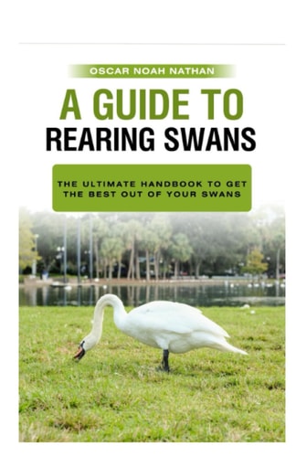 A Guide to Rearing Swans The Ultimote Handbook to Get the Best Out of Your Swans