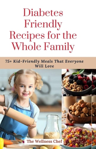 Diabetes Friendly Recipes for the Whole Family 75+ Kid-Friendly Meals That Everyone Will Love