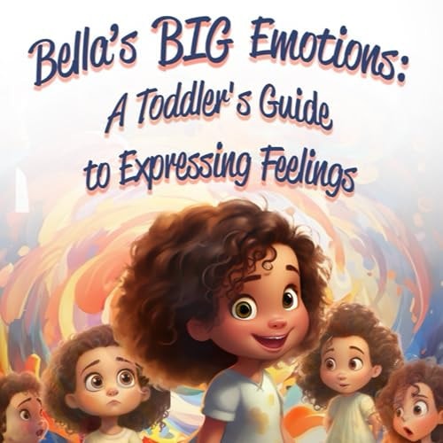 Bella's Big Emotions A Toddler's Guide to Expressing Feelings
