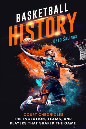 Basketball History Court Chronicles - The Evolution, Teams, and Players That Shaped the Game