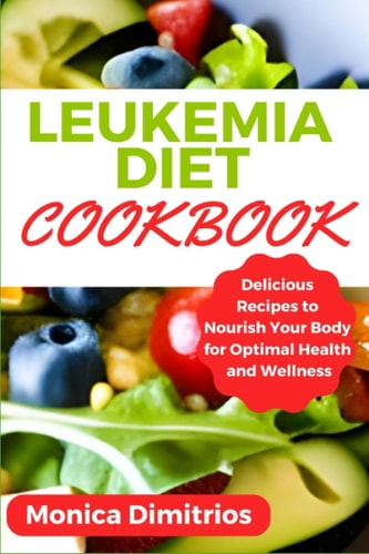 Leukemia Diet Cookbook Delicious Recipes to Nourish Your Body for Optimal Health and Wellness