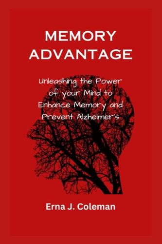 Memory Advantage Unleashing the Power of Your Mind to Enhance Memory and Prevent Alzheimer's