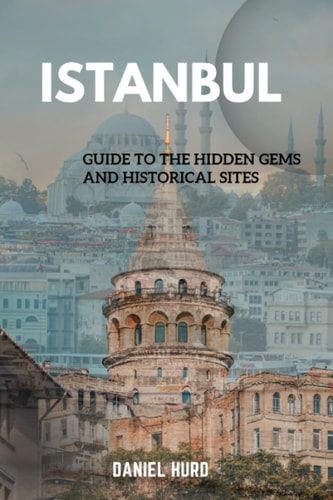Istanbul Guide To The Hidden Gems And Historical Sites