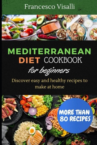 Mediterranean Diet Cookbook for Beginners Discover Easy and Healthy Recipes to Make at Home