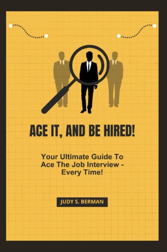 Ace It, and Be Hired! Your Ultimate Guide To Ace The Job Interview - Every Time!