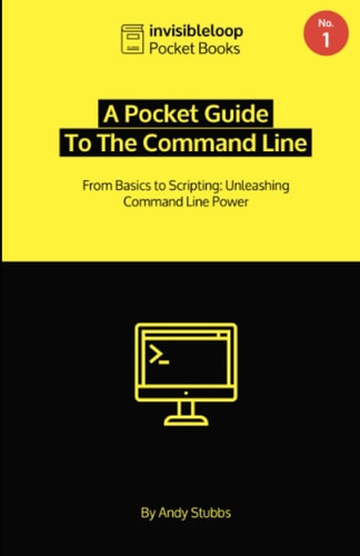 A Pocket Guide To the Command Line From Basics to Scripting: Unleashing Command Line Power