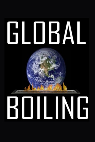 Global Boiling Global Boiling: Confronting the Crisis of Our Time