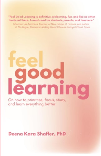 Feel Good Learning On how to Prioritise, Focus, Study, and Learn Everything Better
