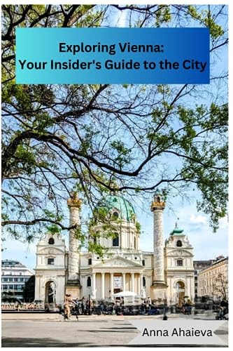 Exploring Vienna Your Insider's Guide to the City: Written by Anna with Love