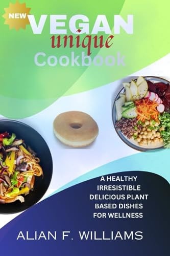 Vegan Unique Cookbook A Healthy Irresistible Delicious Plant Based Dishes for Wellness