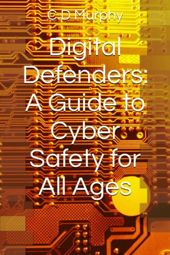 Digital Defenders A Guide to Cyber Safety for All Ages