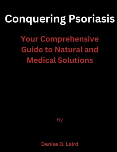 Conquering Psoriasis Your Comprehensive Guide to Natural and Medical Solutions