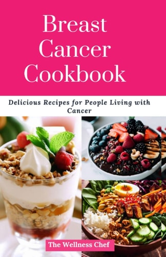 Breast Cancer Cookbook Delicious Recipes for People Living with Cancer
