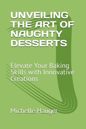 Unveiling the Art of Naughty Desserts Elevate Your Baking Skills with Innovative Creations