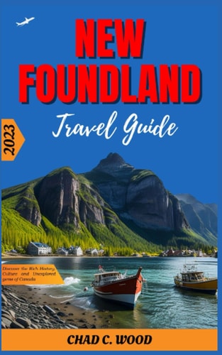 New Foundland Travel Guide 2023 Discover the Rich History, Culture and Unexplored Gems of Canada