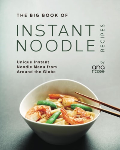 The Big Book of Instant Noodle Recipes Unique Instant Noodle Menu from Around the Globe