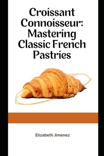 Croissant Connoisseur Mastering Classic French Pastries