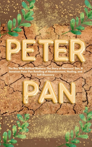 The Boy Who Disliked Mothers: The Story of Narcissus' Son, A Jamaican/Yard Man Peter Pan Retelling of Abandonment, Healing, and Self-Discovery