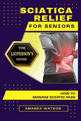 Sciatica Relief for Seniors The Layperson's Guide on How to Manage Sciatic Pain