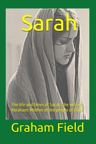 Sarah The Life and Times of Sarah, the Wife of Abraham: Mother of the People of Faith
