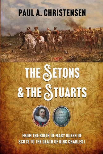 The Setons and the Stuarts From the Birth of Mary Queen of Scots to the Death of King Charles I