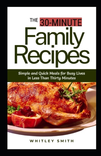 THE 30-MINUTE Family Recipes Simple and Quick Meals for Busy Lives in Less Than Thirty Minutes