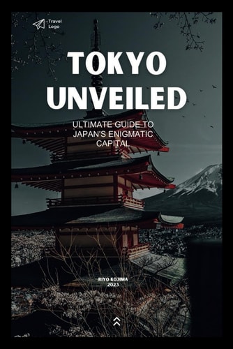 Tokyo Unveiled Ultimate Guide to Japan's Enigmatic Capital