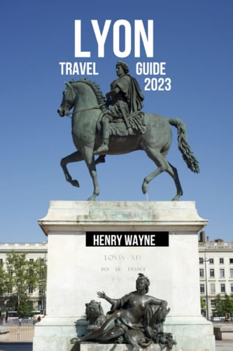 Lyon Travel Guide 2023 "Lyon Unveiled: A Gastronomic Journey Through History and Culture"