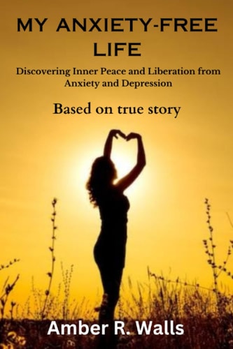 My Anxiety-Free Life Discovering Inner Peace and Liberation from Anxiety and Depression