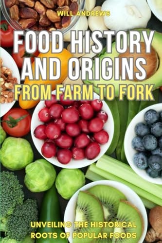 Food Origin and History From Farm to Fork -- Unveiling the Historical Roots of Popular Foods