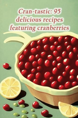 Cran-tastic 95 Delicious Recipes Featuring Cranberries